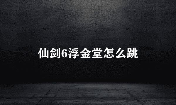 仙剑6浮金堂怎么跳