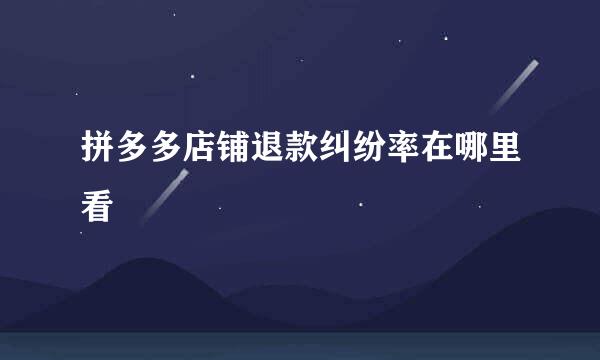 拼多多店铺退款纠纷率在哪里看