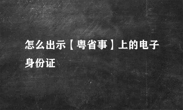 怎么出示【粤省事】上的电子身份证