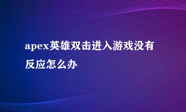 apex英雄双击进入游戏没有反应怎么办