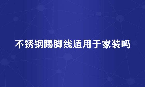 不锈钢踢脚线适用于家装吗