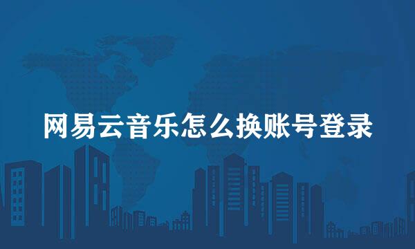 网易云音乐怎么换账号登录