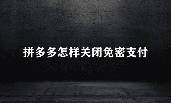 拼多多怎样关闭免密支付