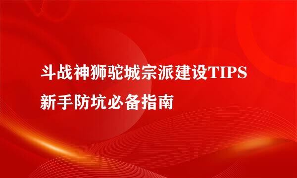 斗战神狮驼城宗派建设TIPS 新手防坑必备指南