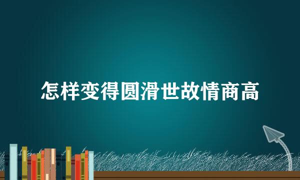 怎样变得圆滑世故情商高