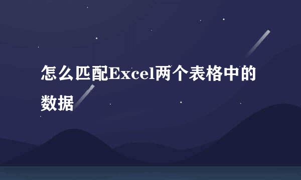 怎么匹配Excel两个表格中的数据