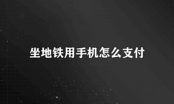 坐地铁用手机怎么支付