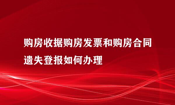 购房收据购房发票和购房合同遗失登报如何办理