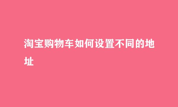 淘宝购物车如何设置不同的地址