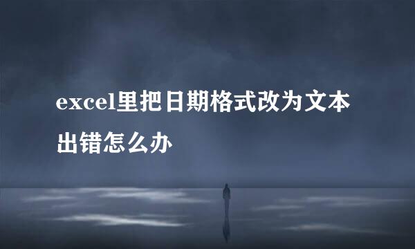 excel里把日期格式改为文本出错怎么办