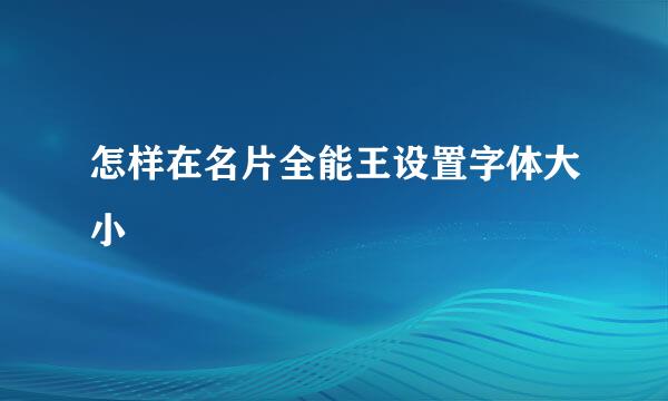 怎样在名片全能王设置字体大小