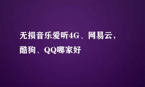 无损音乐爱听4G、网易云，酷狗、QQ哪家好