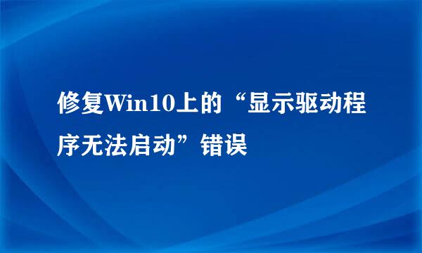 修复Win10上的“显示驱动程序无法启动”错误