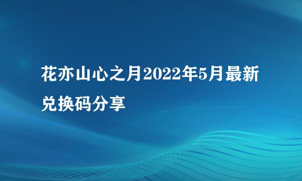 花亦山心之月2022年5月最新兑换码分享
