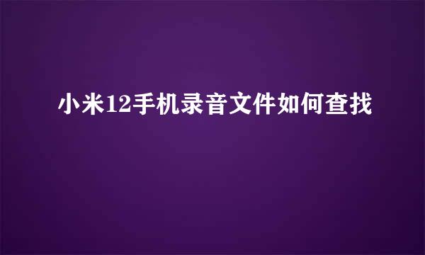 小米12手机录音文件如何查找