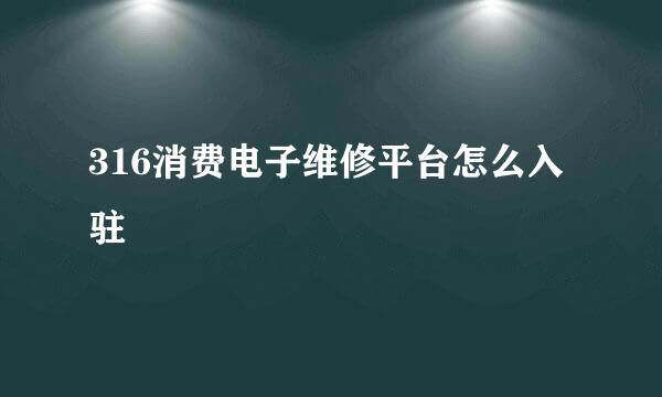 316消费电子维修平台怎么入驻