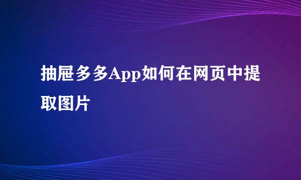 抽屉多多App如何在网页中提取图片