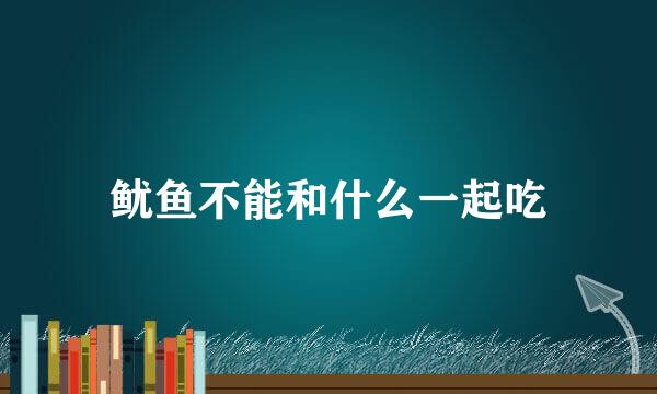 鱿鱼不能和什么一起吃
