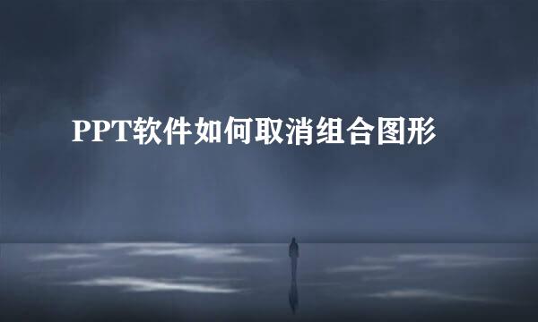 PPT软件如何取消组合图形