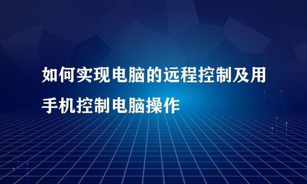 如何实现电脑的远程控制及用手机控制电脑操作