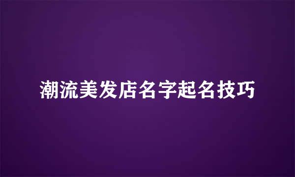 潮流美发店名字起名技巧