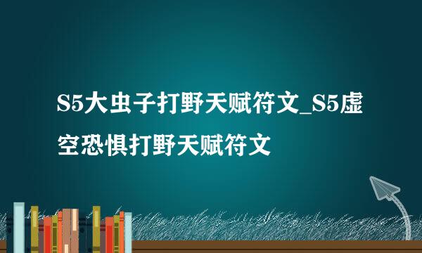 S5大虫子打野天赋符文_S5虚空恐惧打野天赋符文