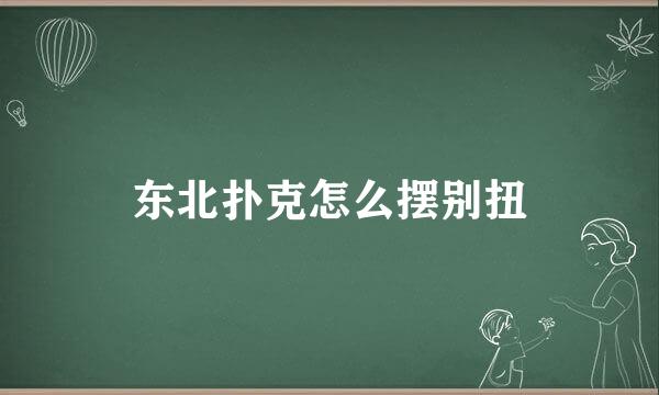 东北扑克怎么摆别扭