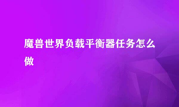 魔兽世界负载平衡器任务怎么做