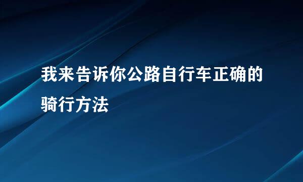 我来告诉你公路自行车正确的骑行方法
