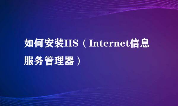 如何安装IIS（Internet信息服务管理器）