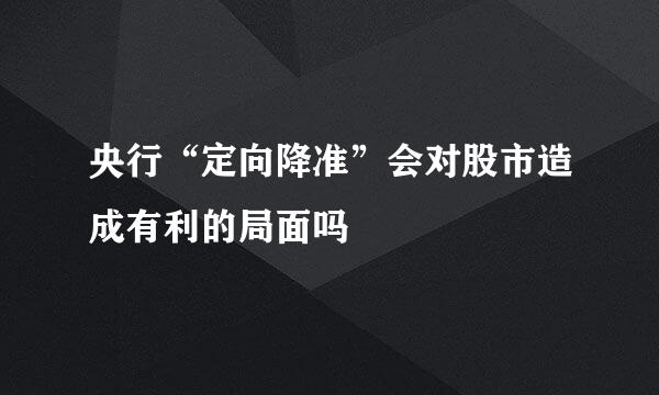 央行“定向降准”会对股市造成有利的局面吗