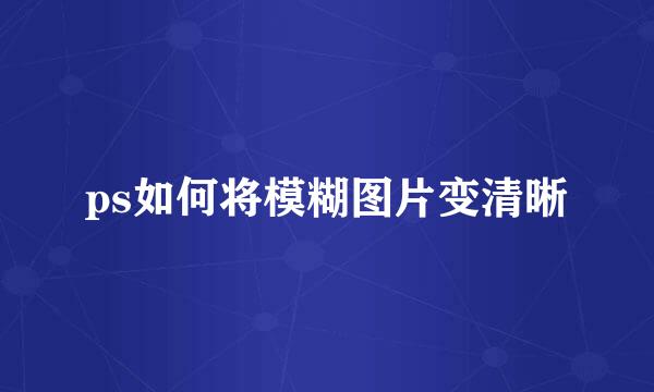 ps如何将模糊图片变清晰