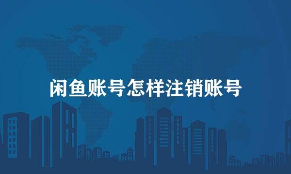 闲鱼账号怎样注销账号