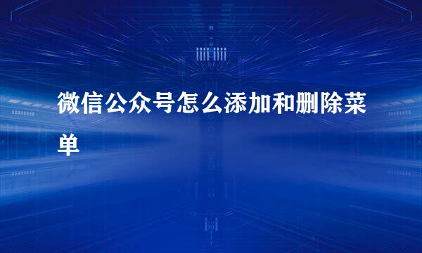 微信公众号怎么添加和删除菜单