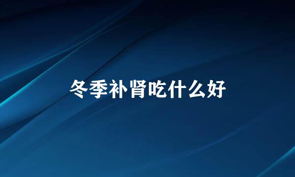 冬季补肾吃什么好