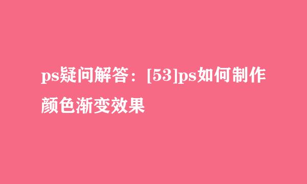 ps疑问解答：[53]ps如何制作颜色渐变效果