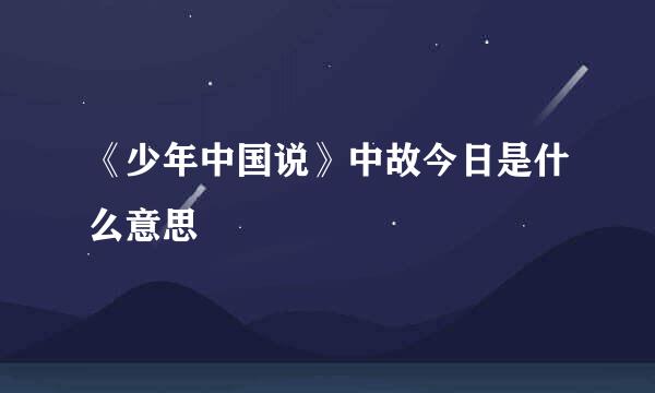《少年中国说》中故今日是什么意思