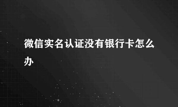 微信实名认证没有银行卡怎么办
