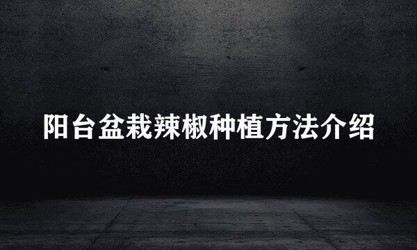 阳台盆栽辣椒种植方法介绍