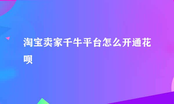 淘宝卖家千牛平台怎么开通花呗