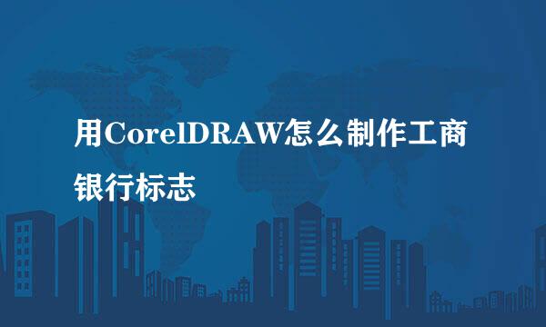 用CorelDRAW怎么制作工商银行标志