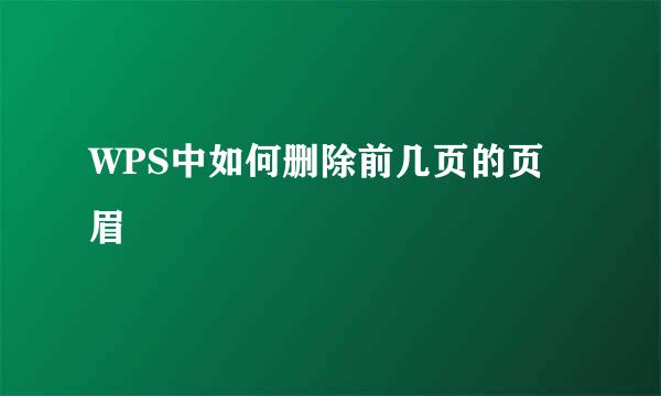 WPS中如何删除前几页的页眉