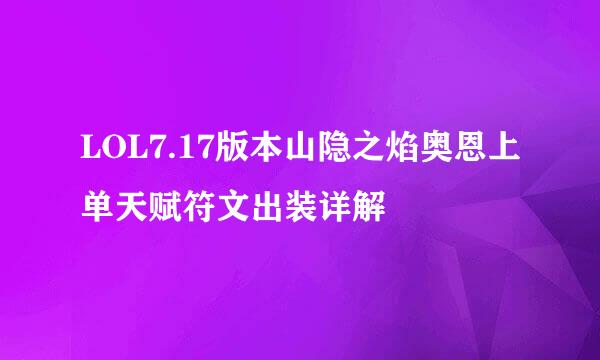 LOL7.17版本山隐之焰奥恩上单天赋符文出装详解