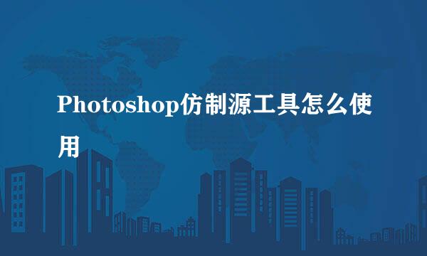 Photoshop仿制源工具怎么使用