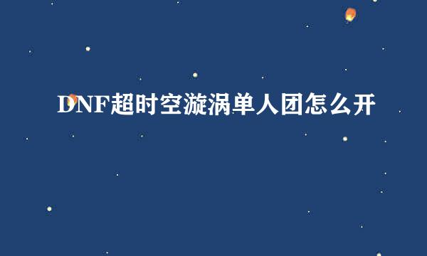 DNF超时空漩涡单人团怎么开