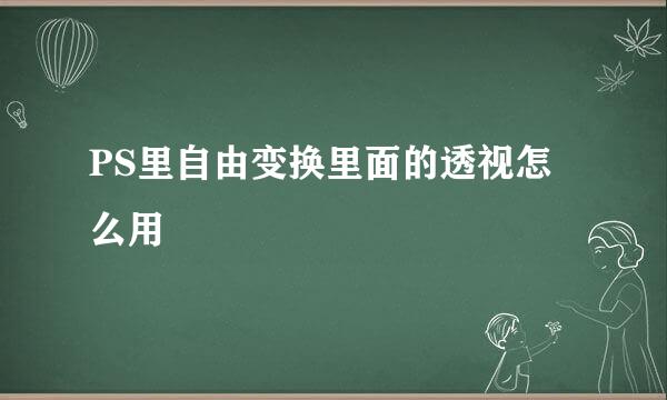PS里自由变换里面的透视怎么用