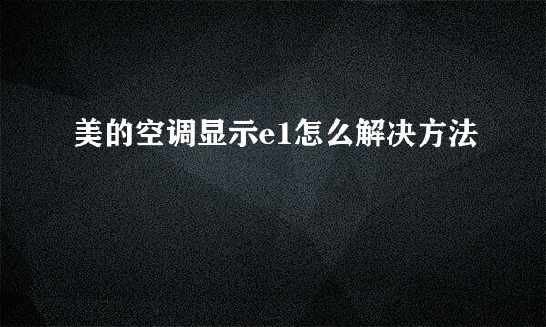 美的空调显示e1怎么解决方法