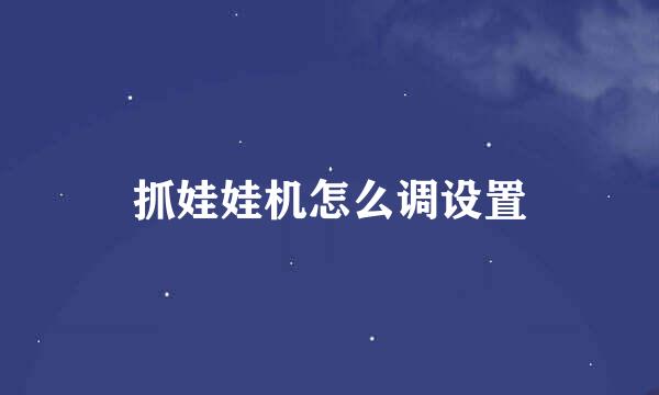 抓娃娃机怎么调设置