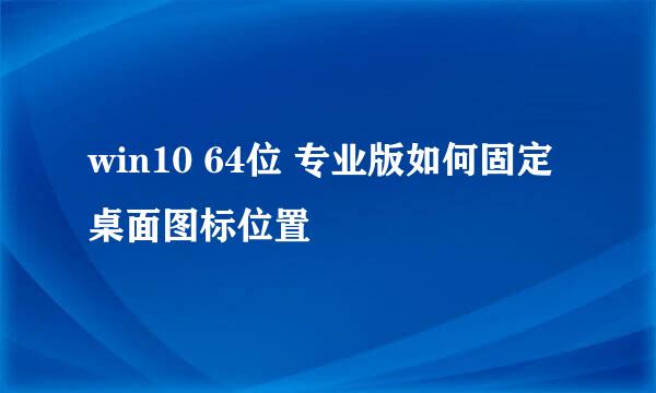 win10 64位 专业版如何固定桌面图标位置