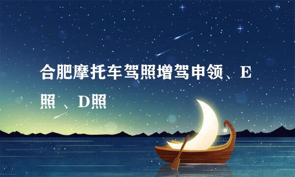 合肥摩托车驾照增驾申领、E照 、D照